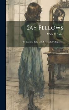 Say Fellows: Fifty Practical Talks with Boys on Life's Big Issues