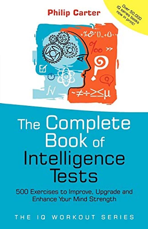 Complete Book of Intelligence Tests: 500 Exercises to Improve, Upgrade and Enhance Your Mind Strength (The IQ Workout Series, Band 8)