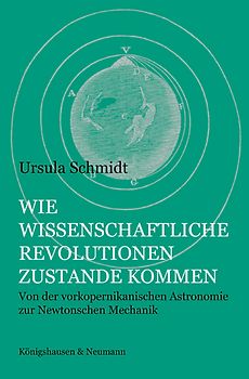 Wie wissenschaftliche Revolutionen zustande kommen. Von der vorkopernikanischen Astronomie zur Newtonschen Mechanik