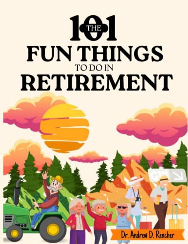 The 101 Fun Things to do in Retirement: Discover 101 Amazing Ways to Avoid Boredom, Spend Your Time and Keep Busy with Fun and Joy.