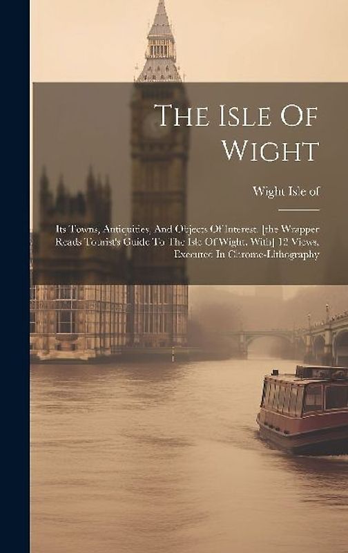 The Isle Of Wight: Its Towns, Antiquities, And Objects Of Interest. [the Wrapper Reads Tourist's Guide To The Isle Of Wight. With] 12 Vie