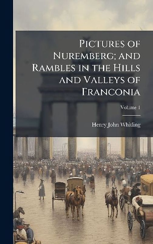 Pictures of Nuremberg; and Rambles in the Hills and Valleys of Franconia