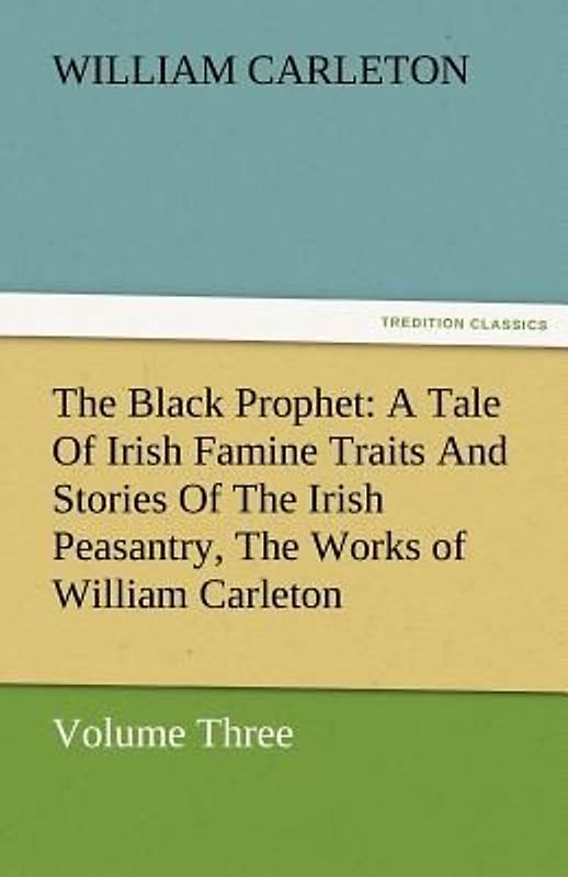 The Black Prophet: A Tale Of Irish Famine Traits And Stories Of The Irish Peasantry, The Works of William Carleton, Volume Three