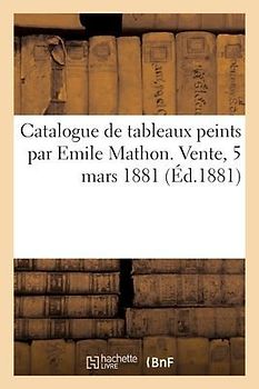 Catalogue de Tableaux Peints Par Emile Mathon. Vente, 5 Mars 1881