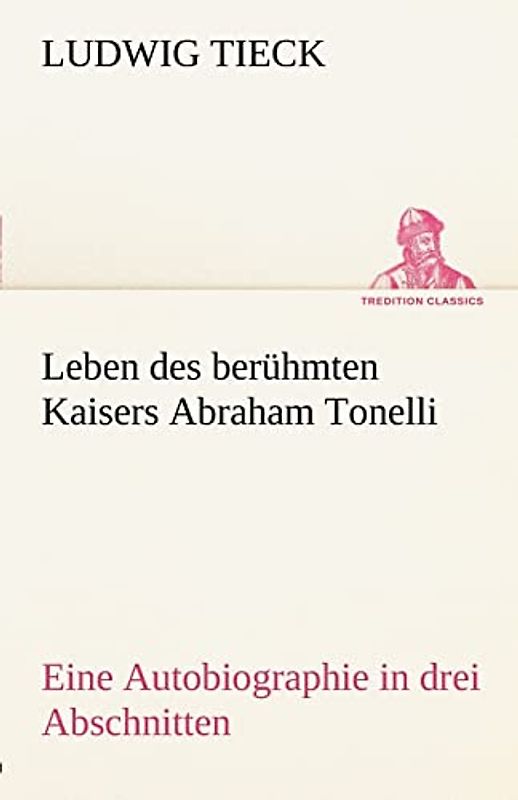 Leben des berühmten Kaisers Abraham Tonelli: Eine Autobiographie in drei Abschnitten (TREDITION CLASSICS)