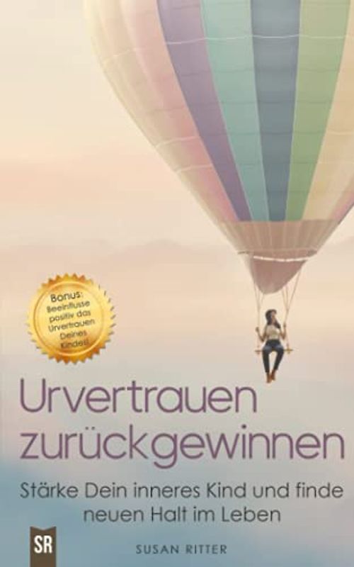 Urvertrauen zurückgewinnen: Stärke Dein inneres Kind und finde neuen Halt im Leben. Bonuskapitel: So beeinflusst Du positiv das Urvertrauen Deines Kindes! (Stress bewältigen, Band 2)