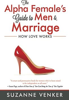The Alpha Female's Guide to Men and Marriage: How Love Works