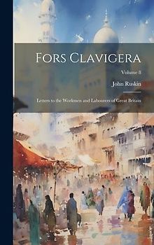 Fors Clavigera: Letters to the Workmen and Labourers of Great Britain; Volume 8