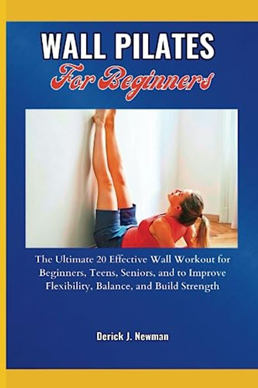 WALL PILATES For Beginners: The Ultimate 20 Effective Wall Workout for Beginners,Teens, Seniors, and Improve Flexibility, Balance, and Build Strength