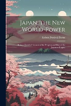 Japan, the New World-Power: Being a Detailed Account of the Progress and Rise of the Japanese Empire