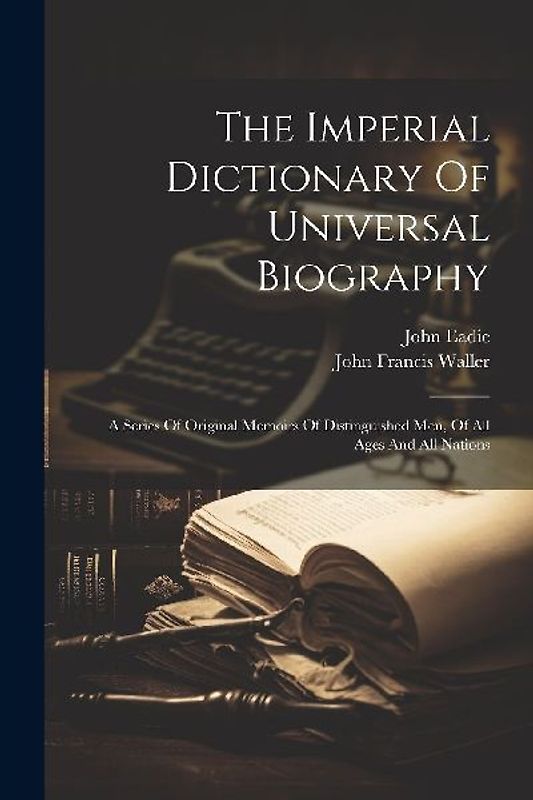 The Imperial Dictionary Of Universal Biography: A Series Of Original Memoirs Of Distinguished Men, Of All Ages And All Nations
