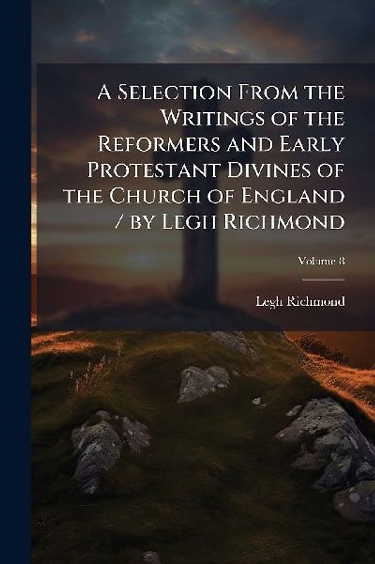 A Selection From the Writings of the Reformers and Early Protestant Divines of the Church of England / by Legh Richmond