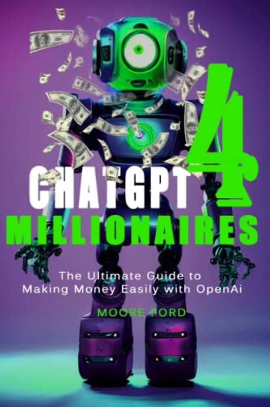 ChatGPT4 Millionaires: The Ultimate Guide to Making Money Easily with OpenAi