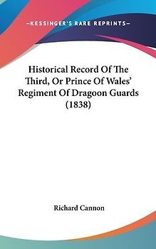 Historical Record Of The Third, Or Prince Of Wales' Regiment Of Dragoon Guards (1838)