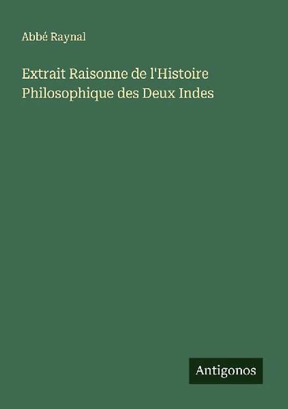 Extrait Raisonne de l'Histoire Philosophique des Deux Indes