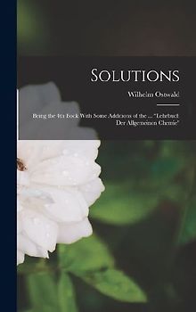 Solutions: Being the 4th Book With Some Additions of the ... "Lehrbuch der Allgemeinen Chemie"