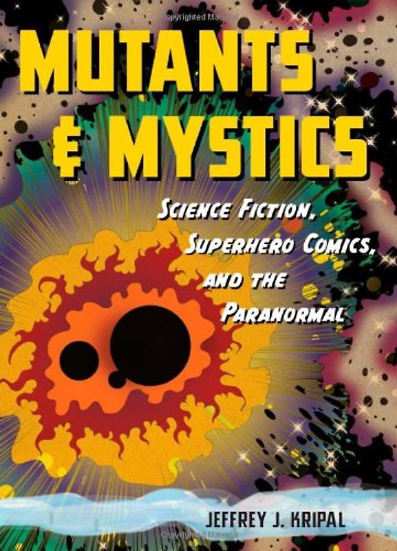 Mutants & Mystics: Science Fiction, Superhero Comics, and the Paranormal - Jeffrey J. Kripal