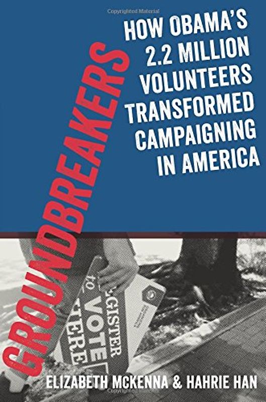 Groundbreakers: How Obama's 2.2 Million Volunteers Transformed Campaigning In America - Mckenna, Elizabeth