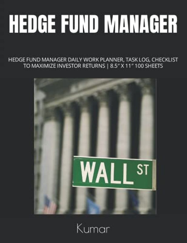 HEDGE FUND MANAGER: HEDGE FUND MANAGER DAILY WORK PLANNER, TASK LOG, CHECKLIST TO MAXIMIZE INVESTOR RETURNS | 8.5″ X 11″ 100 SHEETS