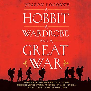 A Hobbit, a Wardrobe, and a Great War: How J.r.r. Tolkien and C.s. Lewis Rediscovered Faith, Friendship, and Heroism in the Cataclysm of 1914-1918