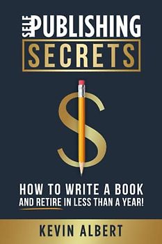 Self-Publishing Secrets: How to write a book and retire in less than a year!