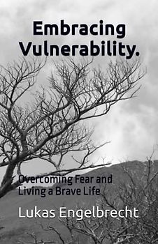 Embracing Vulnerability.: Overcoming Fear and Living a Brave Life