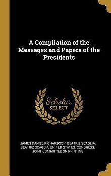 A Compilation of the Messages and Papers of the Presidents