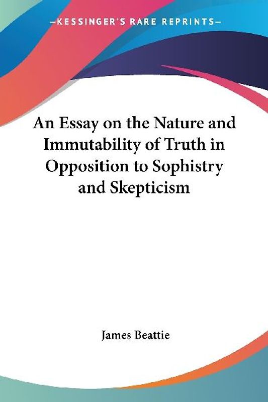An Essay on the Nature and Immutability of Truth in Opposition to Sophistry and Skepticism