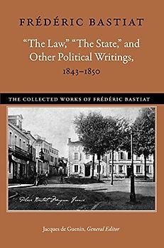 Law, "The State" & Other Political Writings, 1843-1850 (Collected Works of Frédéric Bastiat)