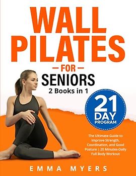 Wall Pilates for Seniors 2 Books in 1: The Ultimate Guide to Improve Strength, Coordination, and Good Posture | 20 Minutes-Daily Full Body Workout
