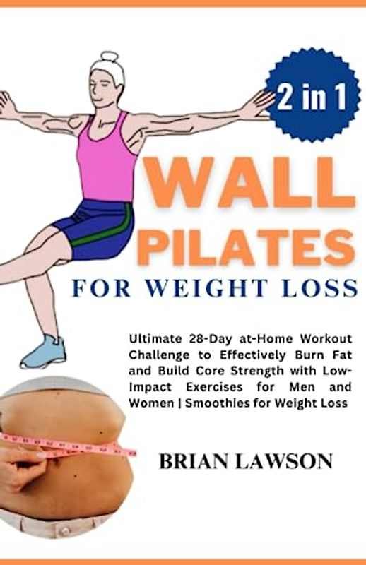 Wall Pilates for Weight Loss: [2 in 1] Ultimate 28-Day at Home Workout Challenge to Effectively Burn Fat and Build Core Strength with Low-Impact Exercises for Men and Women | Smoothies for weight