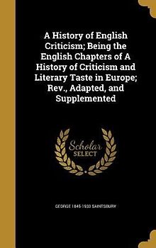 A History of English Criticism; Being the English Chapters of A History of Criticism and Literary Taste in Europe; Rev., Adapted, and Supplemented