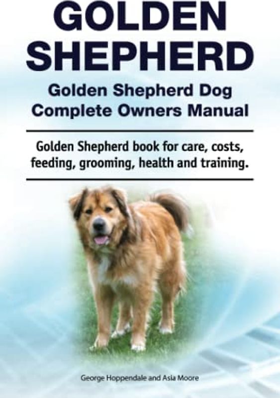 Golden Shepherd Dog Complete Owners Manual. Golden Shepherd book for care, costs, feeding, grooming, health and training.