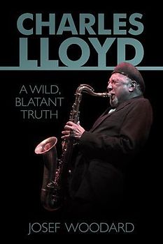 Charles Lloyd: A Wild, Blatant Truth