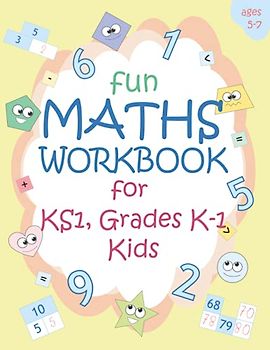 Fun Maths Workbook for KS1, Grades K-1 Kids: Math Practice Workbook: Making Maths Fun at Home Learning from Number Counting to Solving Addition ... Ages 5-7 (Perfect Math Workbooks for Kids)
