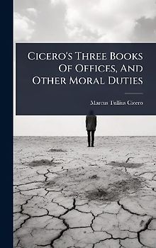 Cicero's Three Books Of Offices, And Other Moral Duties