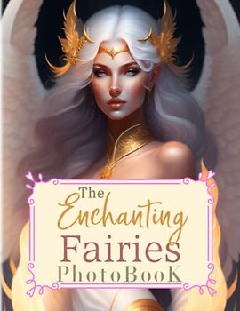 The Enchanting Fairies Photobook: An Artbook With 40 Mystical Fairy Portraits To Relax And Reduce Anxiety | Decorarion And Stress Relieving Gifts For Family, Friends And Homies