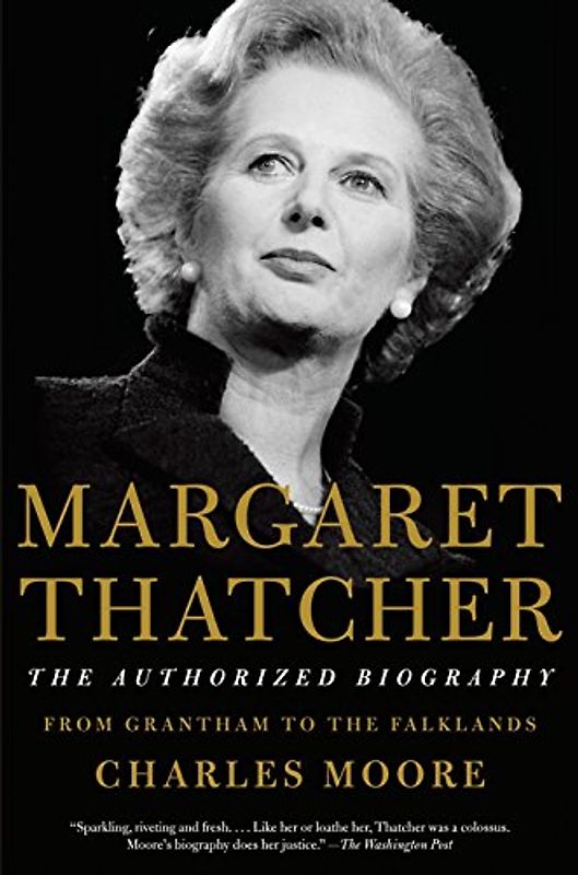 Margaret Thatcher: The Authorized Biography: Volume I: From Grantham to the Falklands - Moore, Charles
