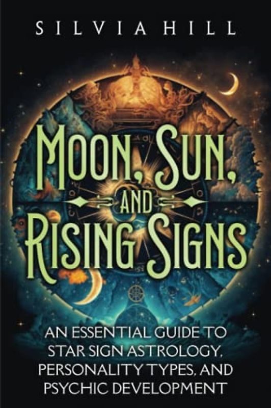Moon, Sun, and Rising Signs: An Essential Guide to Star Sign Astrology, Personality Types, and Psychic Development