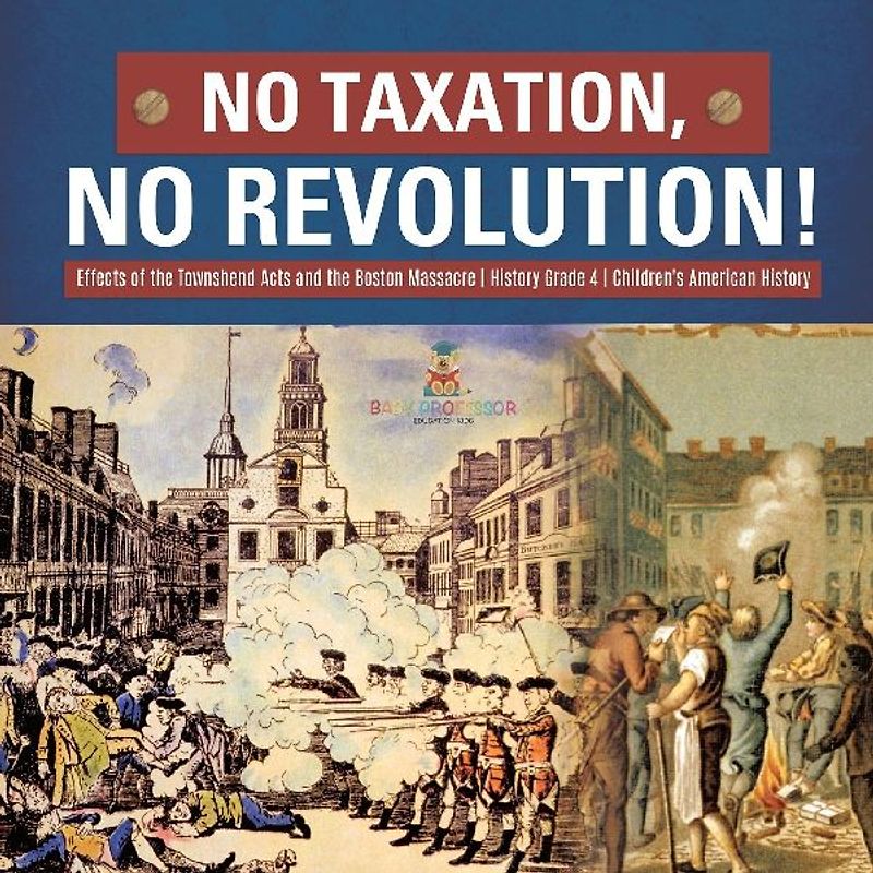No Taxation, No Revolution! | Effects of the Townshend Acts and the Boston Massacre | History Grade 4 | Children's American History