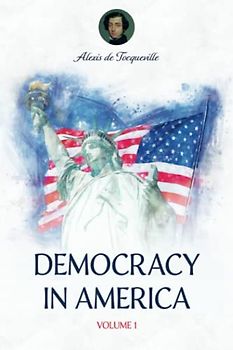 Democracy in America: The 1838 Scripture of the Henry Reeve Translation, a Political Philosophy Masterpiece (Annotated)
