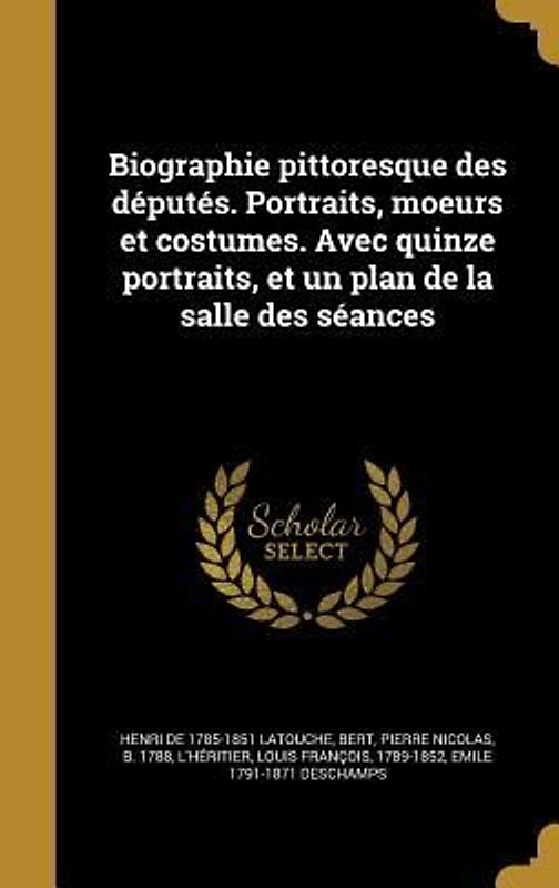 Biographie pittoresque des députés. Portraits, moeurs et costumes. Avec quinze portraits, et un plan de la salle des séances