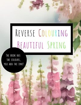 Reverse Colouring Beautiful Spring: The Book Has The Colours, You Add The Ink!