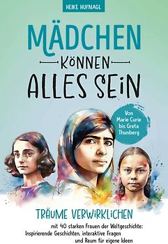 Von Marie Curie bis Greta Thunberg- Mädchen können alles sein. Träume verwirklichen mit 40 starken Frauen der Weltgeschichte: Inspirierende Geschichten, interaktive Fragen und Raum für eigene Ideen