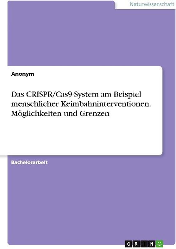 Das CRISPR/Cas9-System am Beispiel menschlicher Keimbahninterventionen. Möglichkeiten und Grenzen