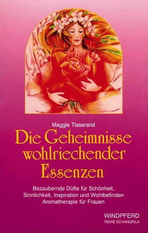 Die Geheimnisse wohlriechender Essenzen. Bezaubernde Düfte für Schönheit, Sinnlichkeit, Inspiration und Wohlbefinden. Aromatherapie, ätherische Öle