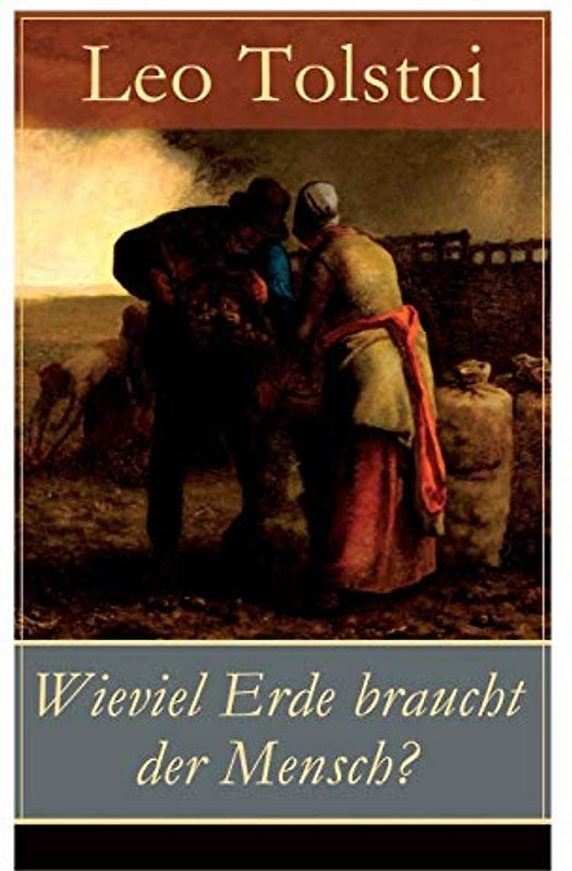Wieviel Erde braucht der Mensch?: Die Erzählung über die Gier des materiellen Besitztums von Lew Tolstoi