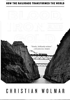 Blood, Iron, and Gold: How the Railroads Transformed the World