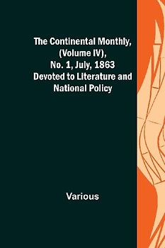 The Continental Monthly, (Volume IV), No. 1, July, 1863; Devoted to Literature and National Policy.