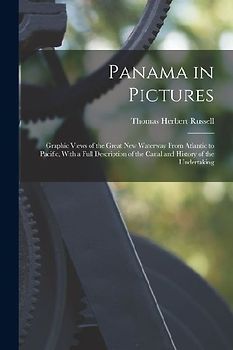 Panama in Pictures; Graphic Views of the Great new Waterway From Atlantic to Pacific, With a Full Description of the Canal and History of the Undertak